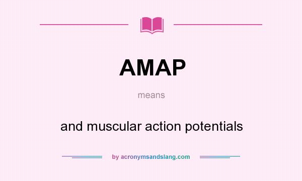 What does AMAP mean? It stands for and muscular action potentials