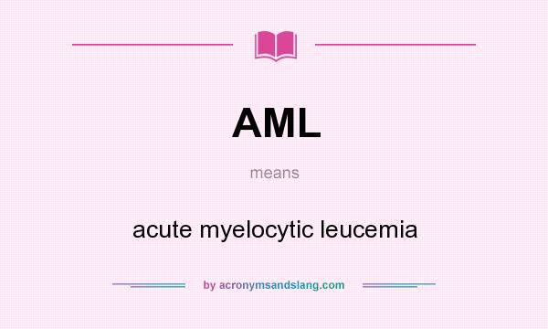 What does AML mean? It stands for acute myelocytic leucemia