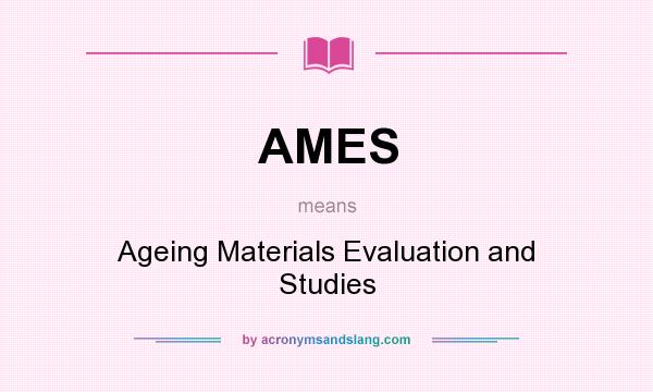 What does AMES mean? It stands for Ageing Materials Evaluation and Studies