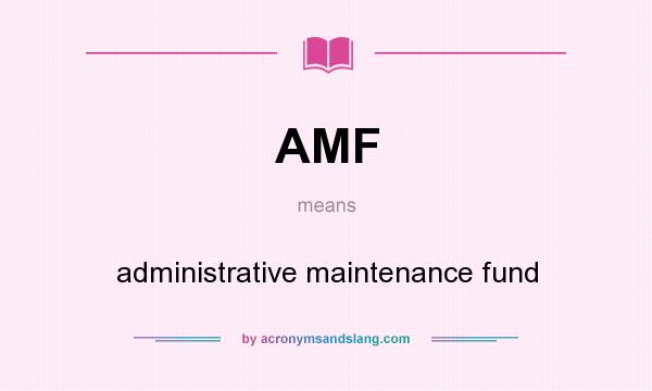 What does AMF mean? It stands for administrative maintenance fund