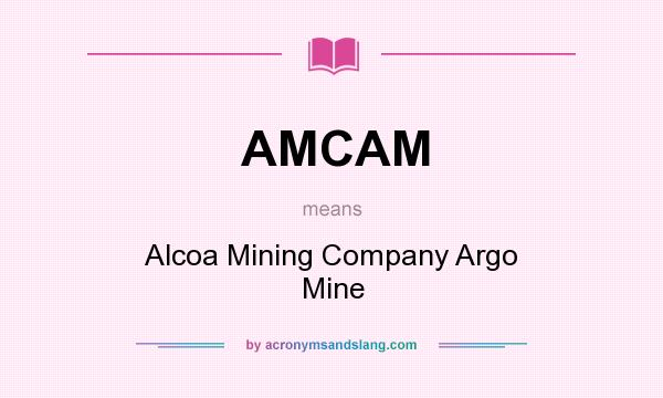What does AMCAM mean? It stands for Alcoa Mining Company Argo Mine