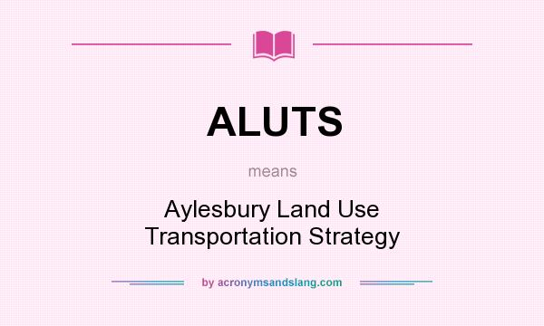 What does ALUTS mean? It stands for Aylesbury Land Use Transportation Strategy
