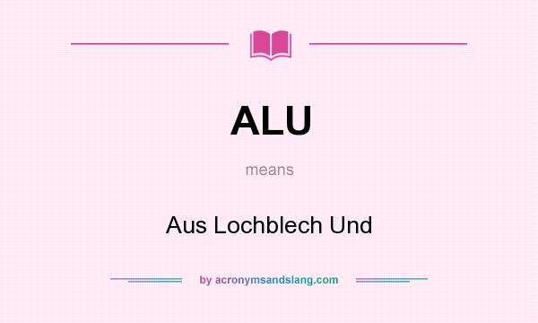 What does ALU mean? It stands for Aus Lochblech Und