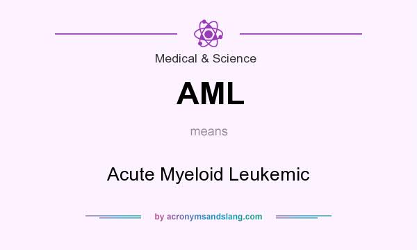 What does AML mean? It stands for Acute Myeloid Leukemic