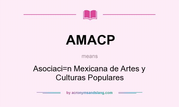 What does AMACP mean? It stands for Asociaci=n Mexicana de Artes y Culturas Populares