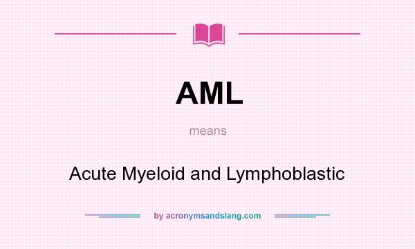 What does AML mean? It stands for Acute Myeloid and Lymphoblastic