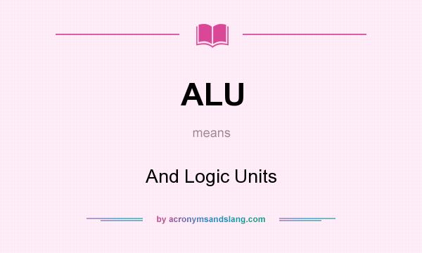 What does ALU mean? It stands for And Logic Units