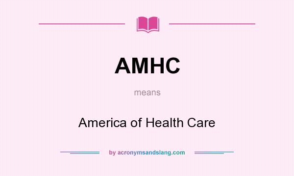 What does AMHC mean? It stands for America of Health Care