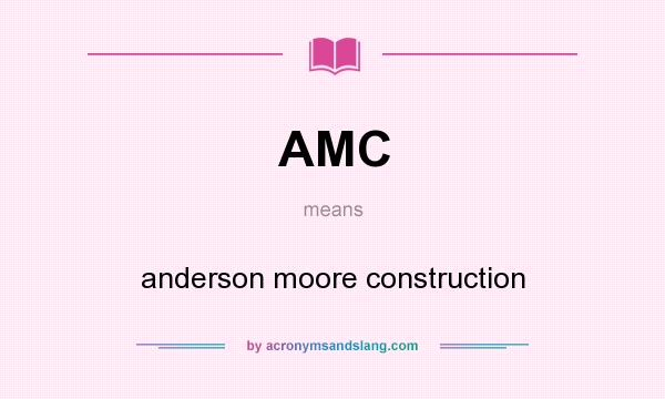 What does AMC mean? It stands for anderson moore construction