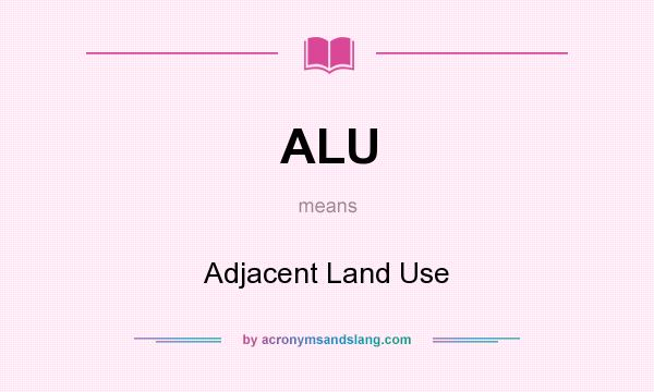 What does ALU mean? It stands for Adjacent Land Use
