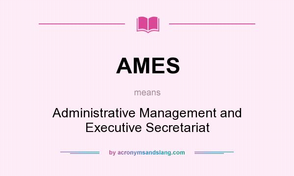 What does AMES mean? It stands for Administrative Management and Executive Secretariat