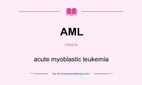 What does AML mean? It stands for acute myoblastic leukemia