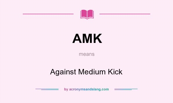 What does AMK mean? It stands for Against Medium Kick