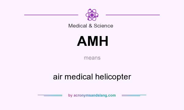 What does AMH mean? It stands for air medical helicopter