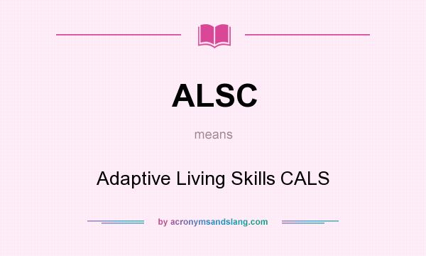 What does ALSC mean? It stands for Adaptive Living Skills CALS