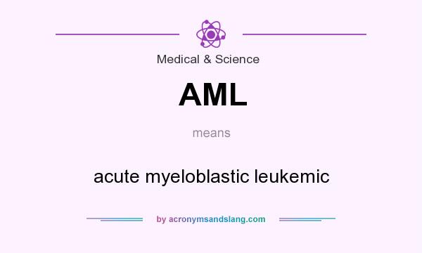What does AML mean? It stands for acute myeloblastic leukemic