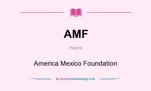 What does AMF mean? It stands for America Mexico Foundation