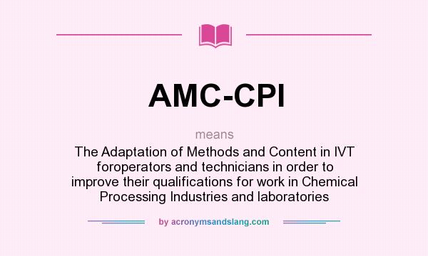 What does AMC-CPI mean? It stands for The Adaptation of Methods and Content in IVT foroperators and technicians in order to improve their qualifications for work in Chemical Processing Industries and laboratories