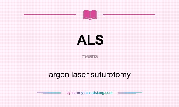 What does ALS mean? It stands for argon laser suturotomy