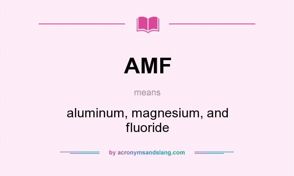 What does AMF mean? It stands for aluminum, magnesium, and fluoride