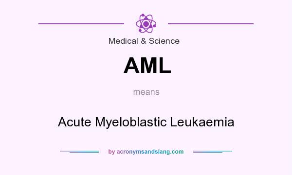 What does AML mean? It stands for Acute Myeloblastic Leukaemia
