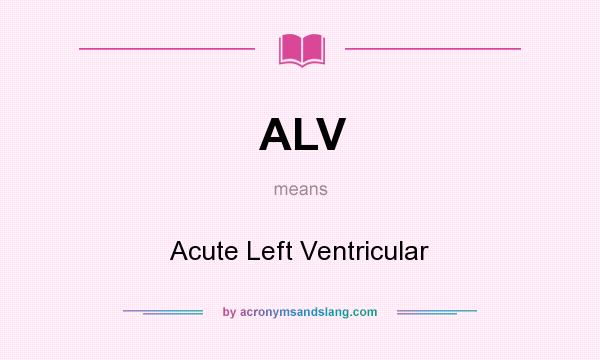 What does ALV mean? It stands for Acute Left Ventricular