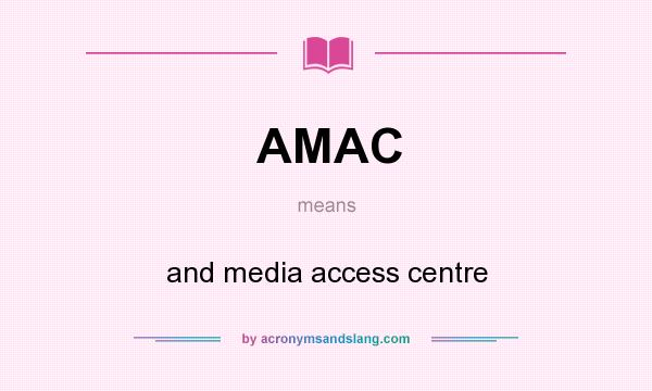 What does AMAC mean? It stands for and media access centre
