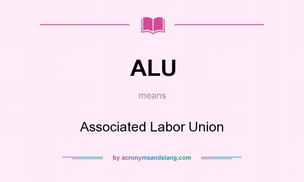 What does ALU mean? It stands for Associated Labor Union