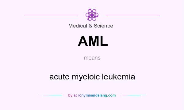 What does AML mean? It stands for acute myeloic leukemia