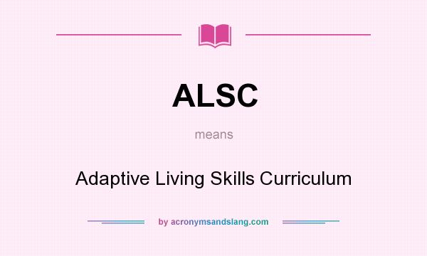 What does ALSC mean? It stands for Adaptive Living Skills Curriculum