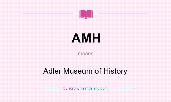 What does AMH mean? It stands for Adler Museum of History