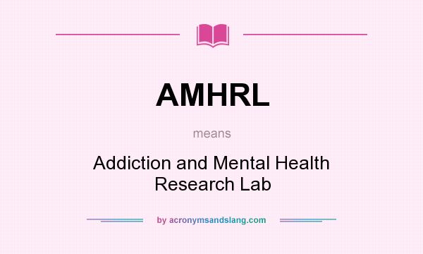 What does AMHRL mean? It stands for Addiction and Mental Health Research Lab