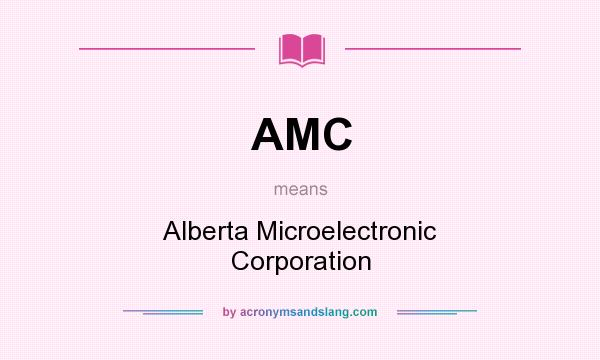 What does AMC mean? It stands for Alberta Microelectronic Corporation