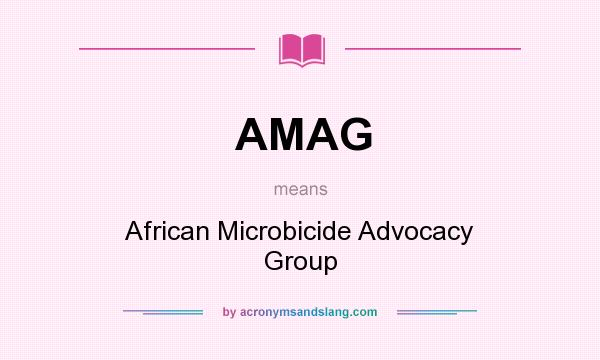 What does AMAG mean? It stands for African Microbicide Advocacy Group