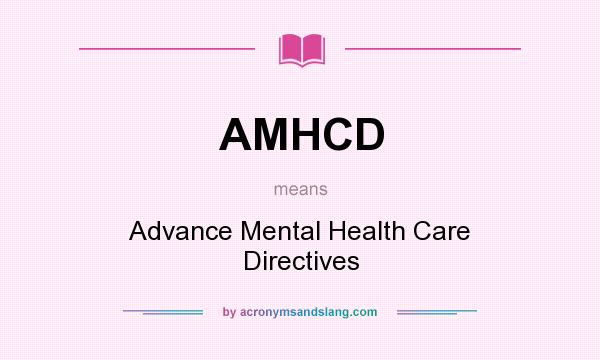 What does AMHCD mean? It stands for Advance Mental Health Care Directives