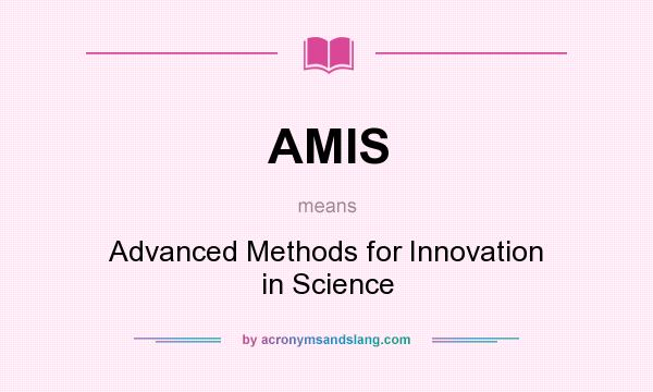 What does AMIS mean? It stands for Advanced Methods for Innovation in Science