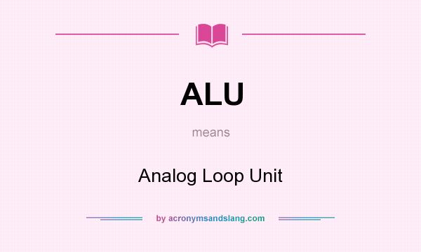 What does ALU mean? It stands for Analog Loop Unit