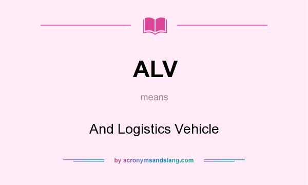 What does ALV mean? It stands for And Logistics Vehicle