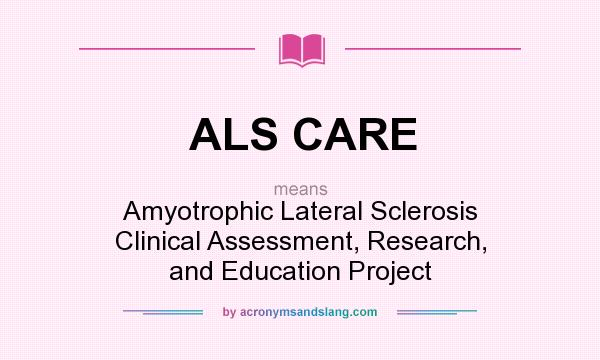 What does ALS CARE mean? It stands for Amyotrophic Lateral Sclerosis Clinical Assessment, Research, and Education Project
