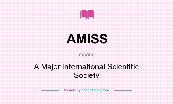 What does AMISS mean? It stands for A Major International Scientific Society