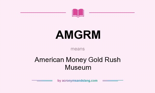 What does AMGRM mean? It stands for American Money Gold Rush Museum