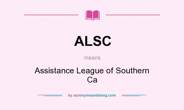 What does ALSC mean? It stands for Assistance League of Southern Ca