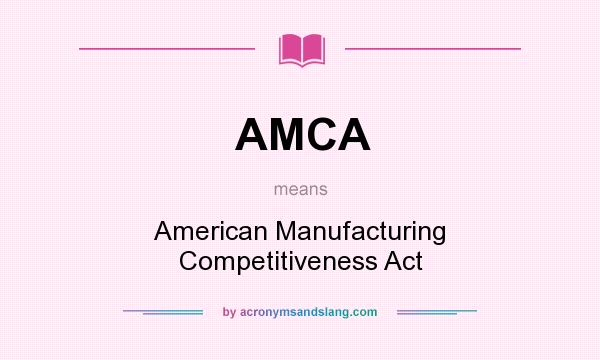 What does AMCA mean? It stands for American Manufacturing Competitiveness Act