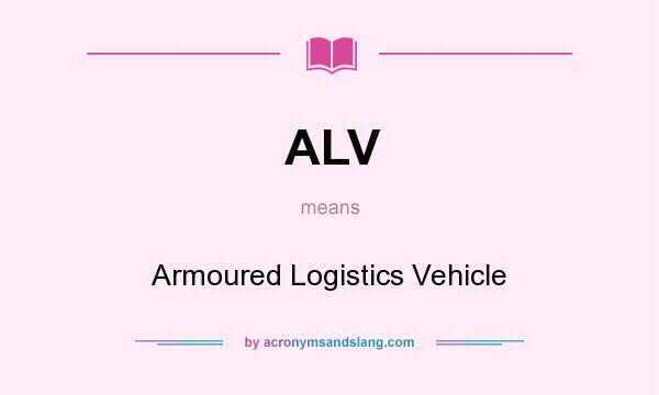 What does ALV mean? It stands for Armoured Logistics Vehicle