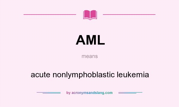 What does AML mean? It stands for acute nonlymphoblastic leukemia