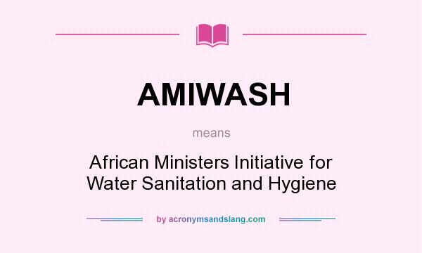 What does AMIWASH mean? It stands for African Ministers Initiative for Water Sanitation and Hygiene