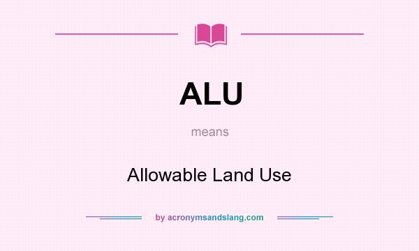 What does ALU mean? It stands for Allowable Land Use
