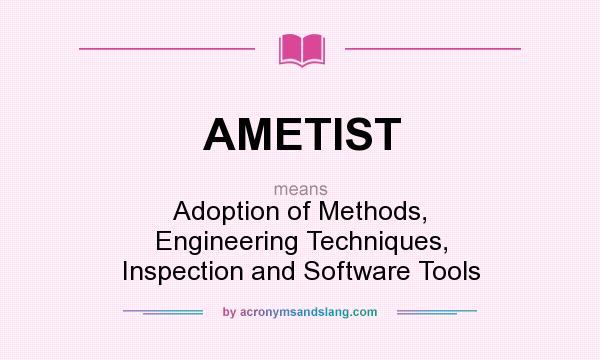 What does AMETIST mean? It stands for Adoption of Methods, Engineering Techniques, Inspection and Software Tools