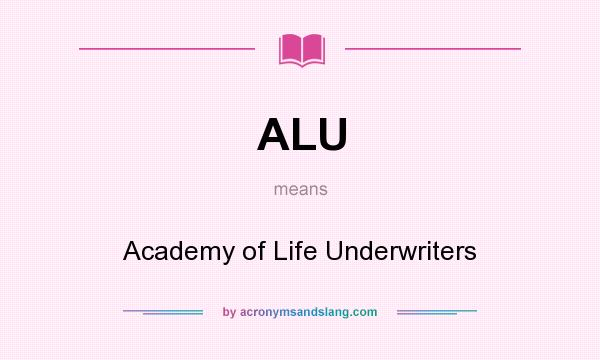 What does ALU mean? It stands for Academy of Life Underwriters