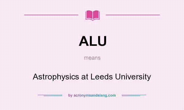 What does ALU mean? It stands for Astrophysics at Leeds University